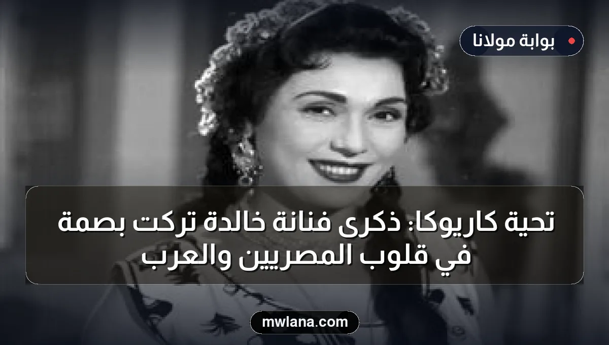 تحية كاريوكا: ذكرى فنانة خالدة تركت بصمة في قلوب المصريين والعرب
