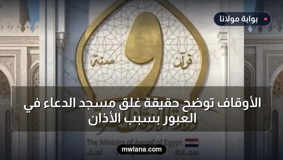 الأوقاف توضح حقيقة غلق مسجد الدعاء في العبور بسبب الأذان