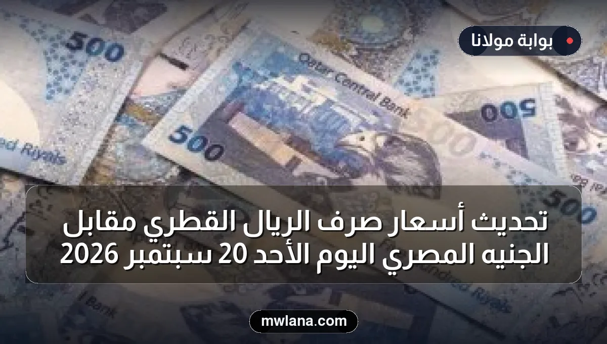 تحديث أسعار صرف الريال القطري مقابل الجنيه المصري اليوم الأحد 20 سبتمبر 2026