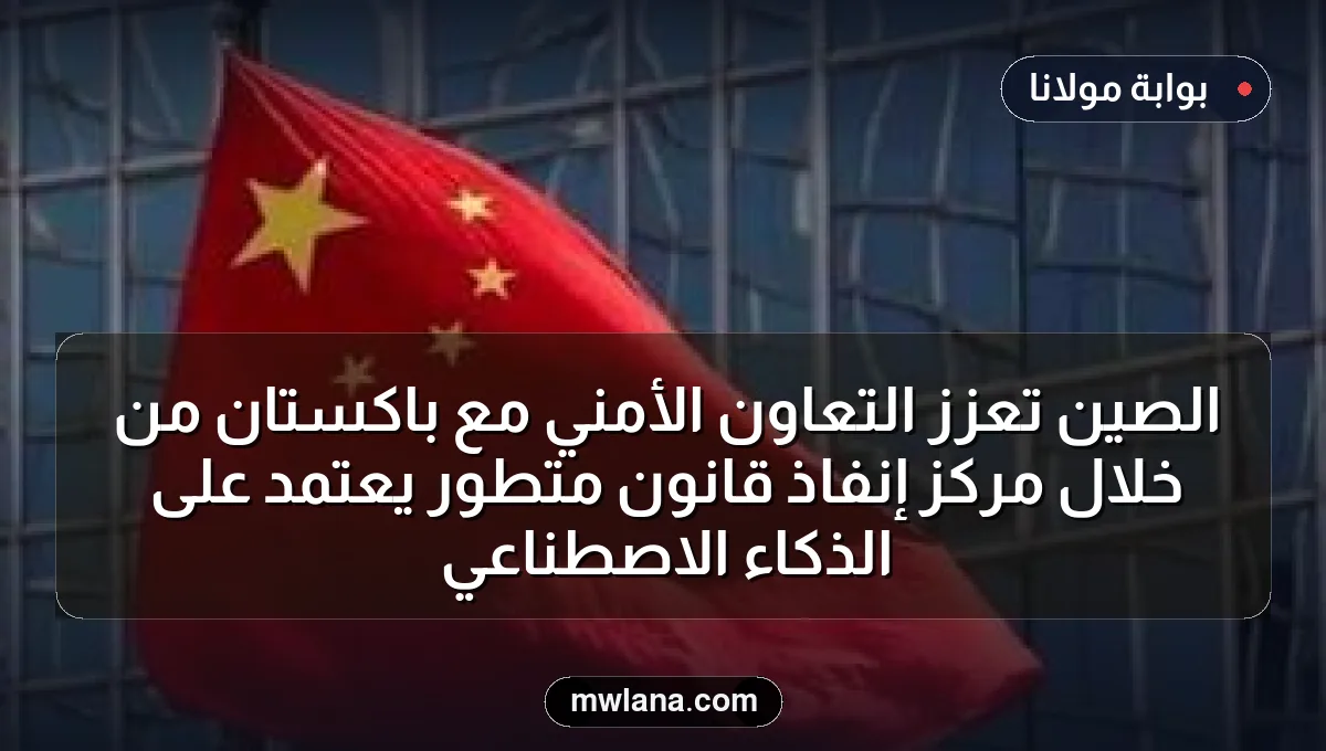 الصين تعزز التعاون الأمني مع باكستان من خلال مركز إنفاذ قانون متطور يعتمد على الذكاء الاصطناعي