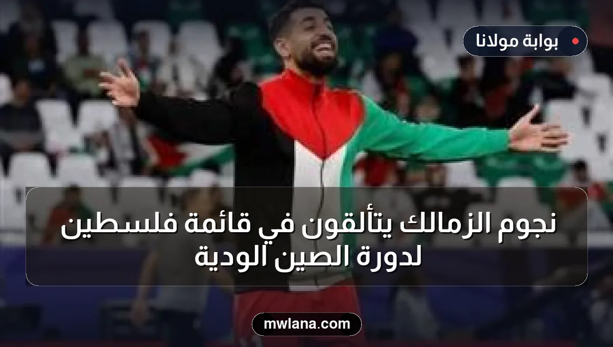 نجوم الزمالك يتألقون في قائمة فلسطين لدورة الصين الودية