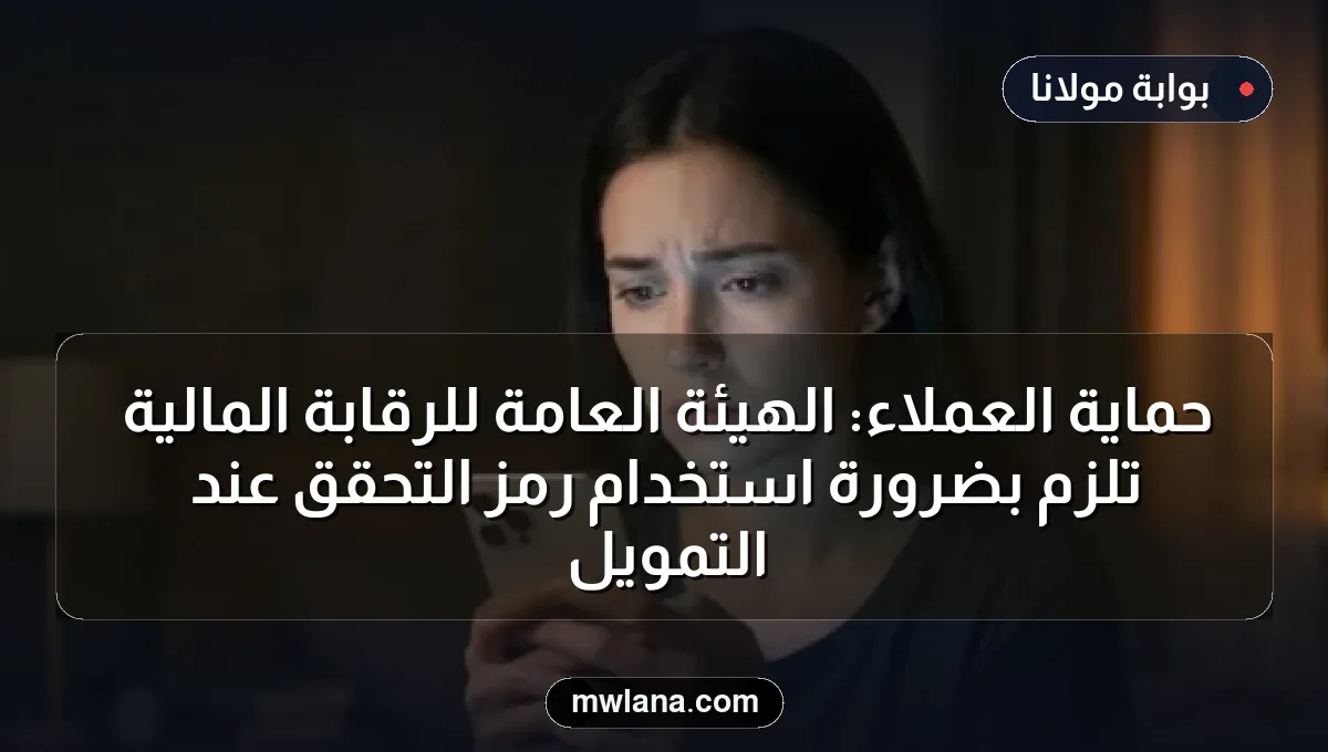 حماية العملاء: الهيئة العامة للرقابة المالية تلزم بضرورة استخدام رمز التحقق عند التمويل