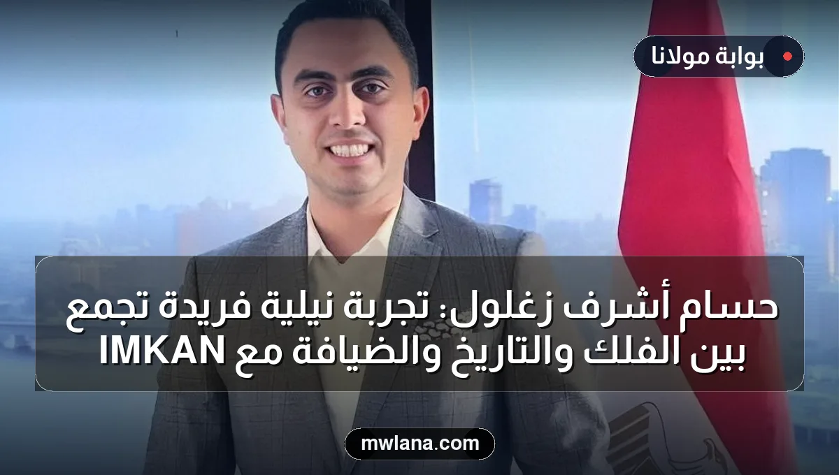 حسام أشرف زغلول: تجربة نيلية فريدة تجمع بين الفلك والتاريخ والضيافة مع IMKAN