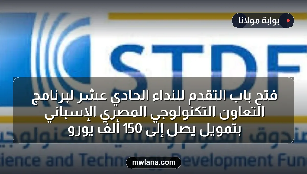 فتح باب التقدم للنداء الحادي عشر لبرنامج التعاون التكنولوجي المصري الإسباني بتمويل يصل إلى 150 ألف يورو