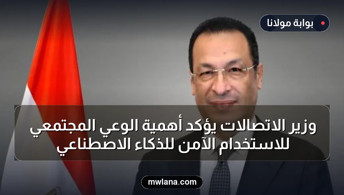 وزير الاتصالات يؤكد أهمية الوعي المجتمعي للاستخدام الآمن للذكاء الاصطناعي