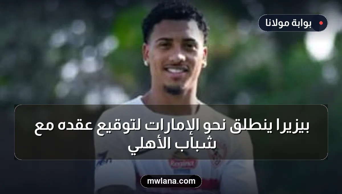 بيزيرا ينطلق نحو الإمارات لتوقيع عقده مع شباب الأهلي