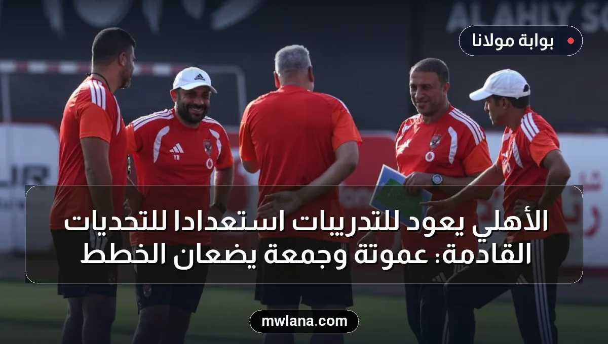 الأهلي يعود للتدريبات استعداداً للتحديات القادمة: عموتة وجمعة يضعان الخطط