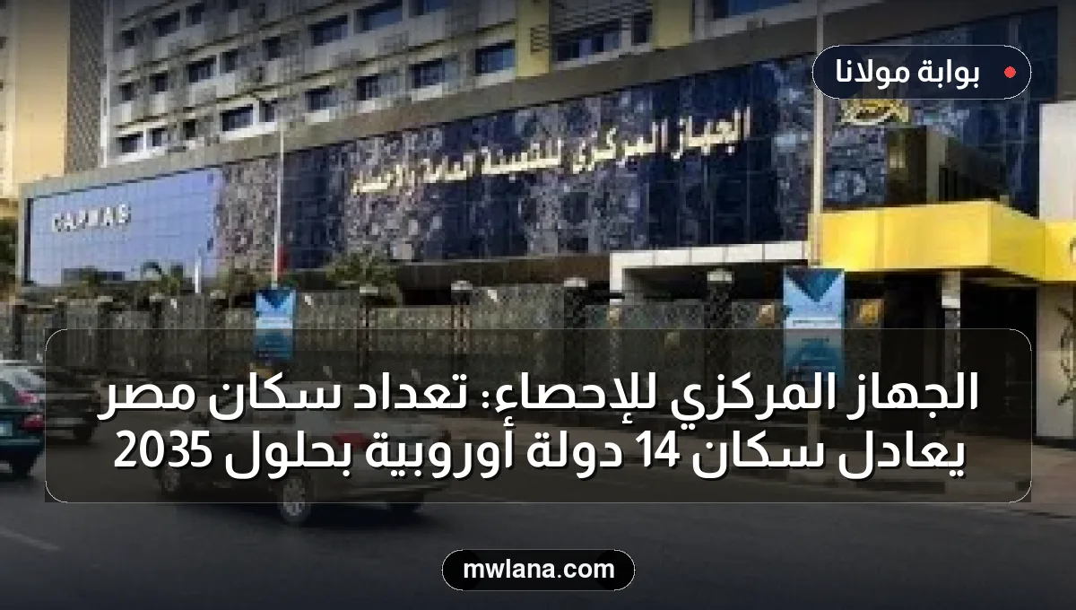 الجهاز المركزي للإحصاء: تعداد سكان مصر يعادل سكان 14 دولة أوروبية بحلول 2035