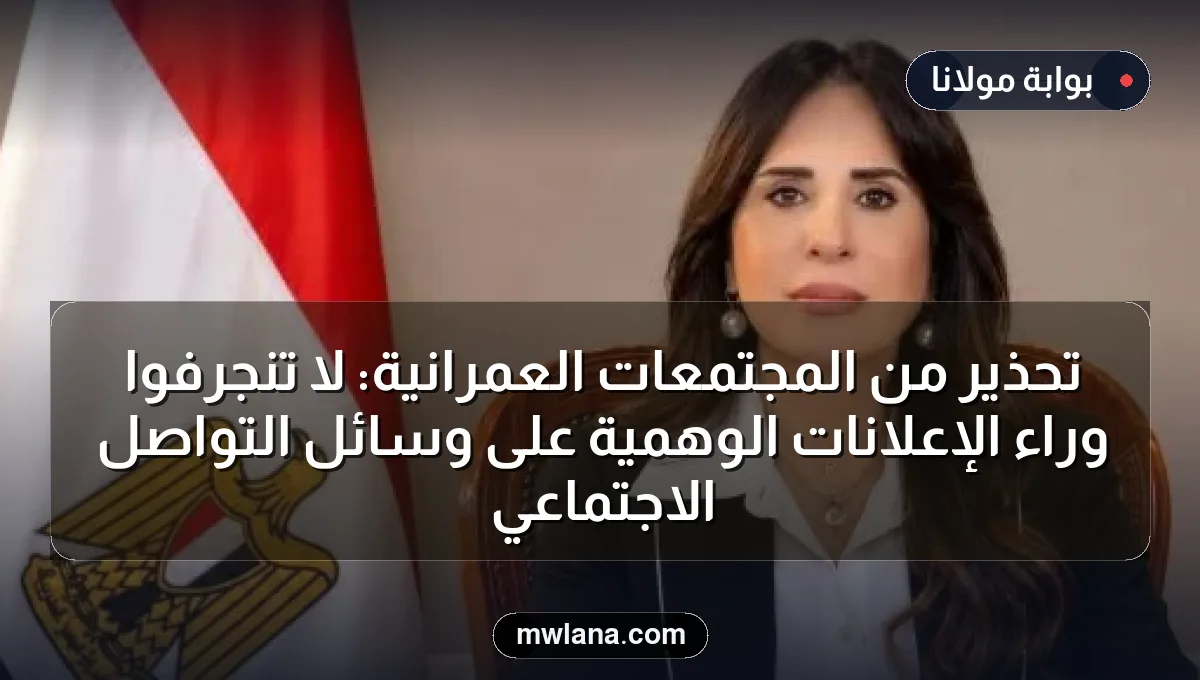 تحذير من المجتمعات العمرانية: لا تنجرفوا وراء الإعلانات الوهمية على وسائل التواصل الاجتماعي