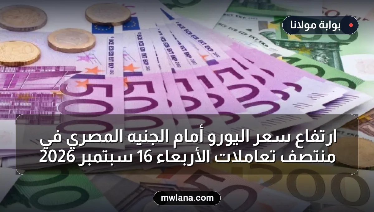 ارتفاع سعر اليورو أمام الجنيه المصري في منتصف تعاملات الأربعاء 16 سبتمبر 2026