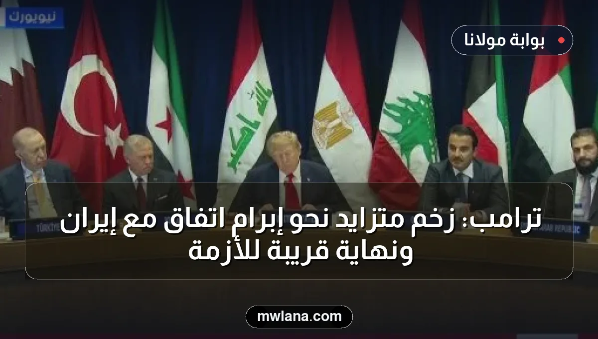 ترامب: زخم متزايد نحو إبرام اتفاق مع إيران ونهاية قريبة للأزمة