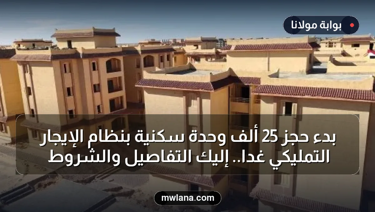 بدء حجز 25 ألف وحدة سكنية بنظام الإيجار التمليكي غداً.. إليك التفاصيل والشروط
