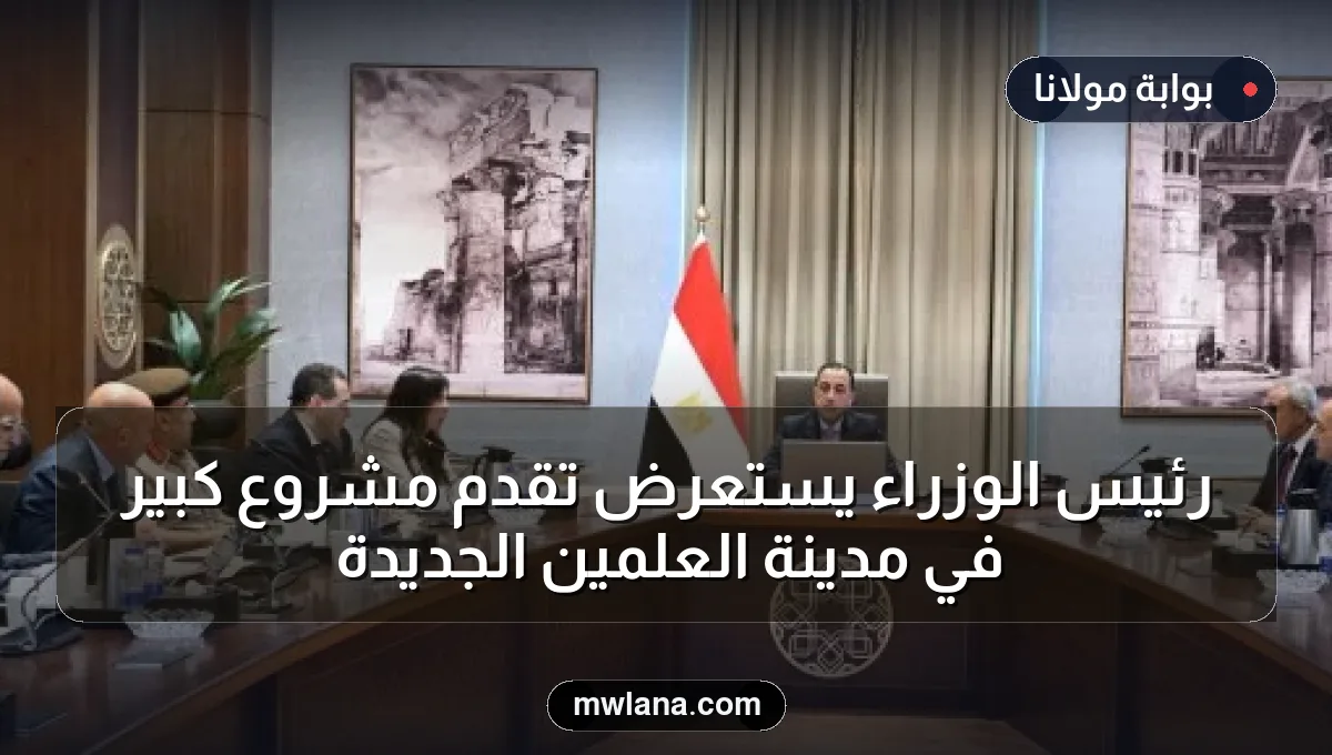 رئيس الوزراء يستعرض تقدم مشروع كبير في مدينة العلمين الجديدة