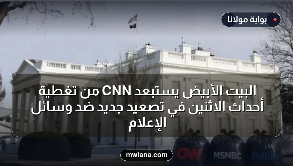 البيت الأبيض يستبعد CNN من تغطية أحداث الاثنين في تصعيد جديد ضد وسائل الإعلام