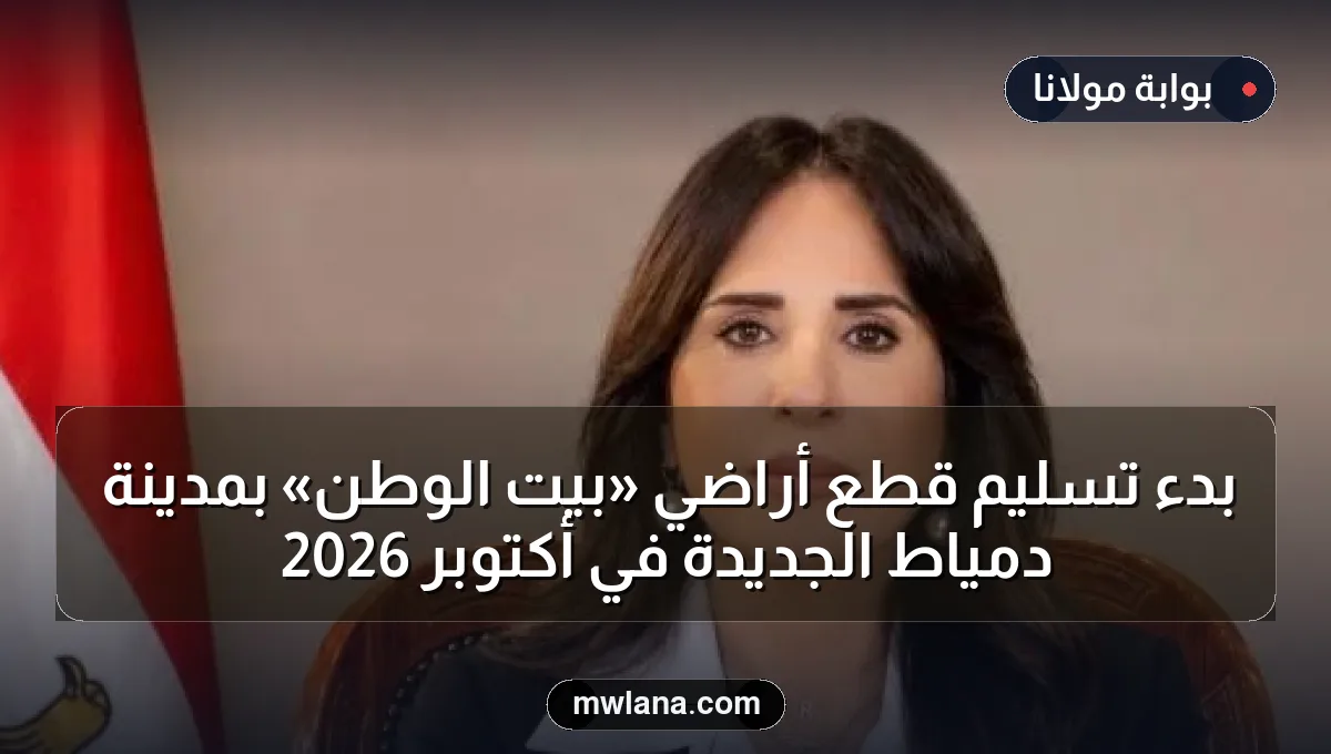 بدء تسليم قطع أراضي «بيت الوطن» بمدينة دمياط الجديدة في أكتوبر 2026