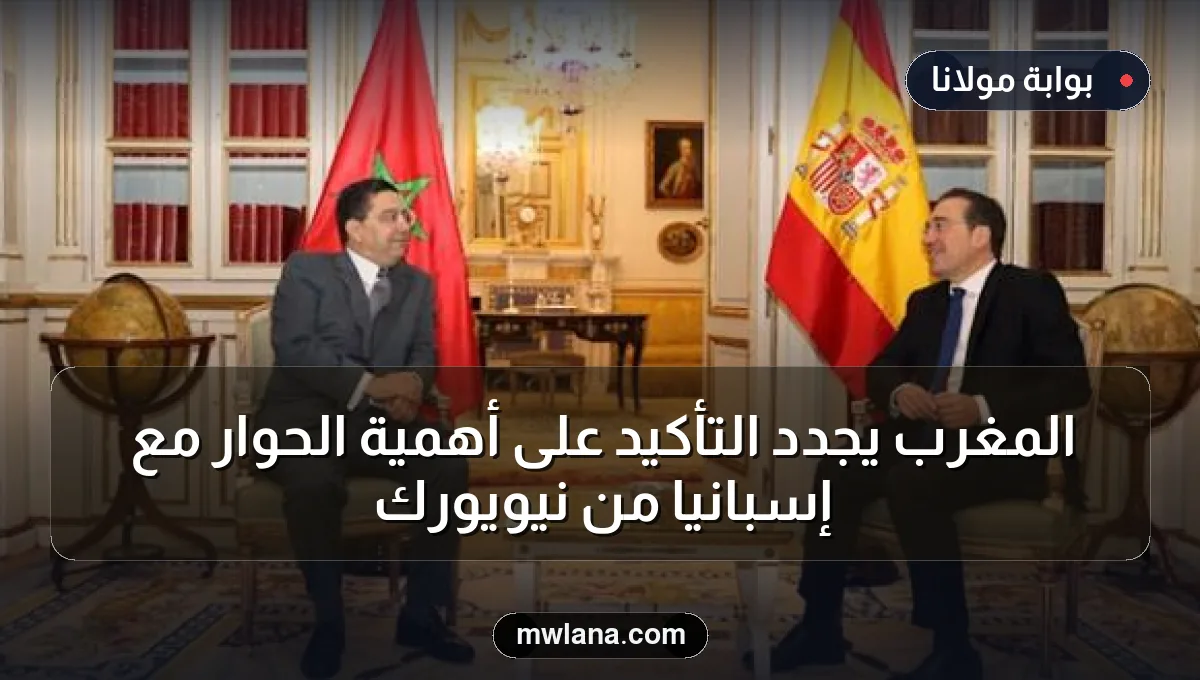 المغرب يجدد التأكيد على أهمية الحوار مع إسبانيا من نيويورك