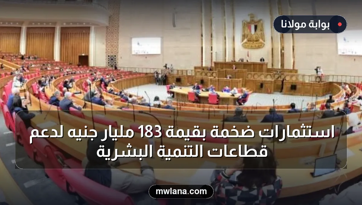 استثمارات ضخمة بقيمة 183 مليار جنيه لدعم قطاعات التنمية البشرية