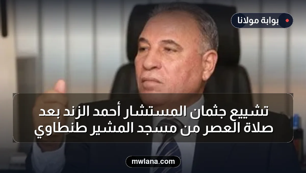 تشييع جثمان المستشار أحمد الزند بعد صلاة العصر من مسجد المشير طنطاوي