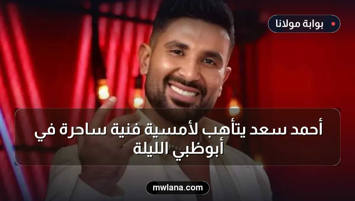 أحمد سعد يتأهب لأمسية فنية ساحرة في أبوظبي الليلة