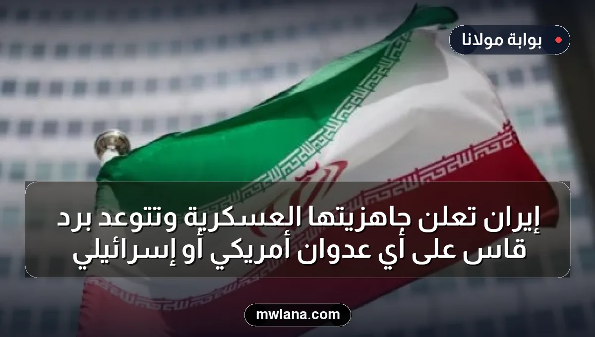إيران تعلن جاهزيتها العسكرية وتتوعد برد قاسٍ على أي عدوان أمريكي أو إسرائيلي