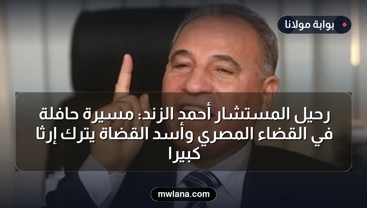 رحيل المستشار أحمد الزند: مسيرة حافلة في القضاء المصري وأسد القضاة يترك إرثًا كبيرًا