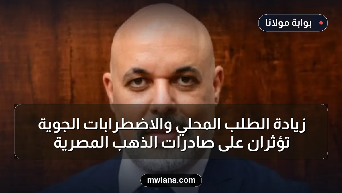 زيادة الطلب المحلي والاضطرابات الجوية تؤثران على صادرات الذهب المصرية