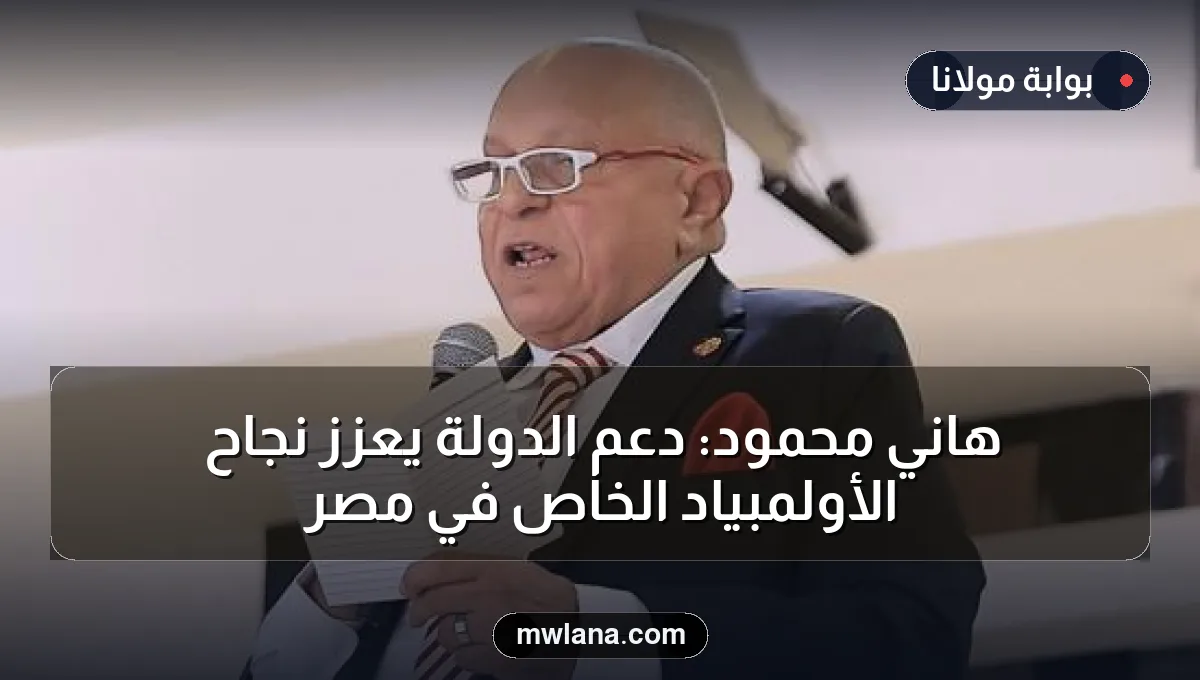هاني محمود: دعم الدولة يعزز نجاح الأولمبياد الخاص في مصر