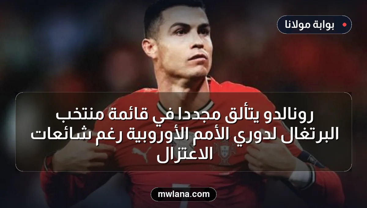 رونالدو يتألق مجددًا في قائمة منتخب البرتغال لدوري الأمم الأوروبية رغم شائعات الاعتزال