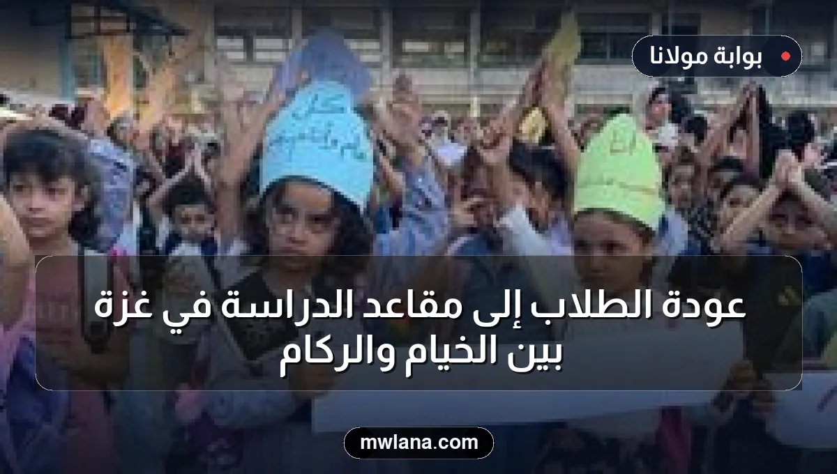 عودة الطلاب إلى مقاعد الدراسة في غزة بين الخيام والركام