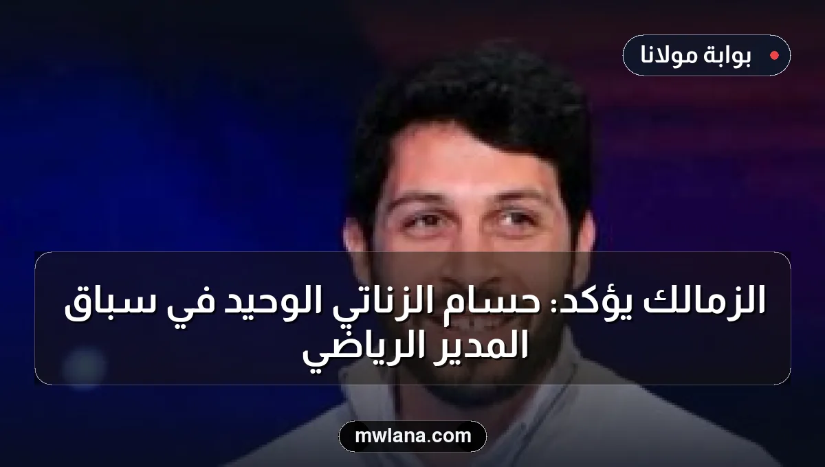 الزمالك يؤكد: حسام الزناتي الوحيد في سباق المدير الرياضي