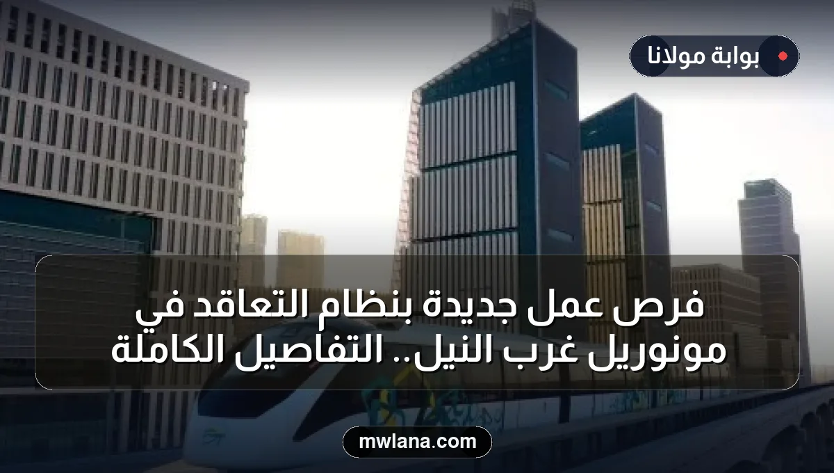 فرص عمل جديدة بنظام التعاقد في مونوريل غرب النيل.. التفاصيل الكاملة