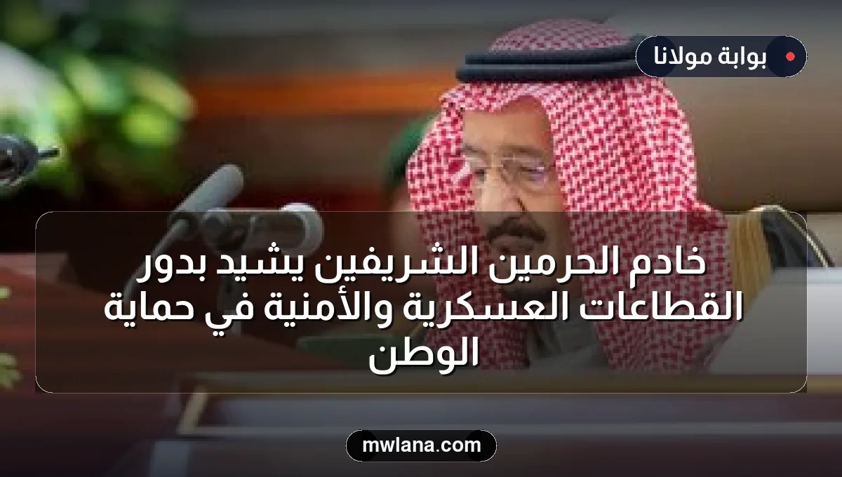 خادم الحرمين الشريفين يشيد بدور القطاعات العسكرية والأمنية في حماية الوطن