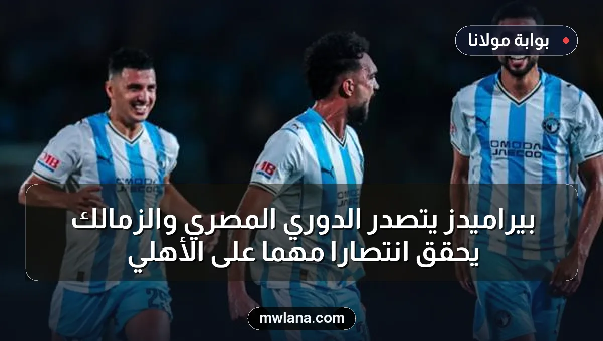 بيراميدز يتصدر الدوري المصري والزمالك يحقق انتصارًا مهمًا على الأهلي