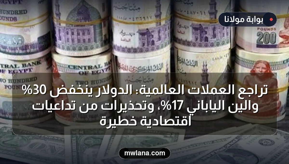 تراجع العملات العالمية: الدولار ينخفض 30% والين الياباني 17%، وتحذيرات من تداعيات اقتصادية خطيرة