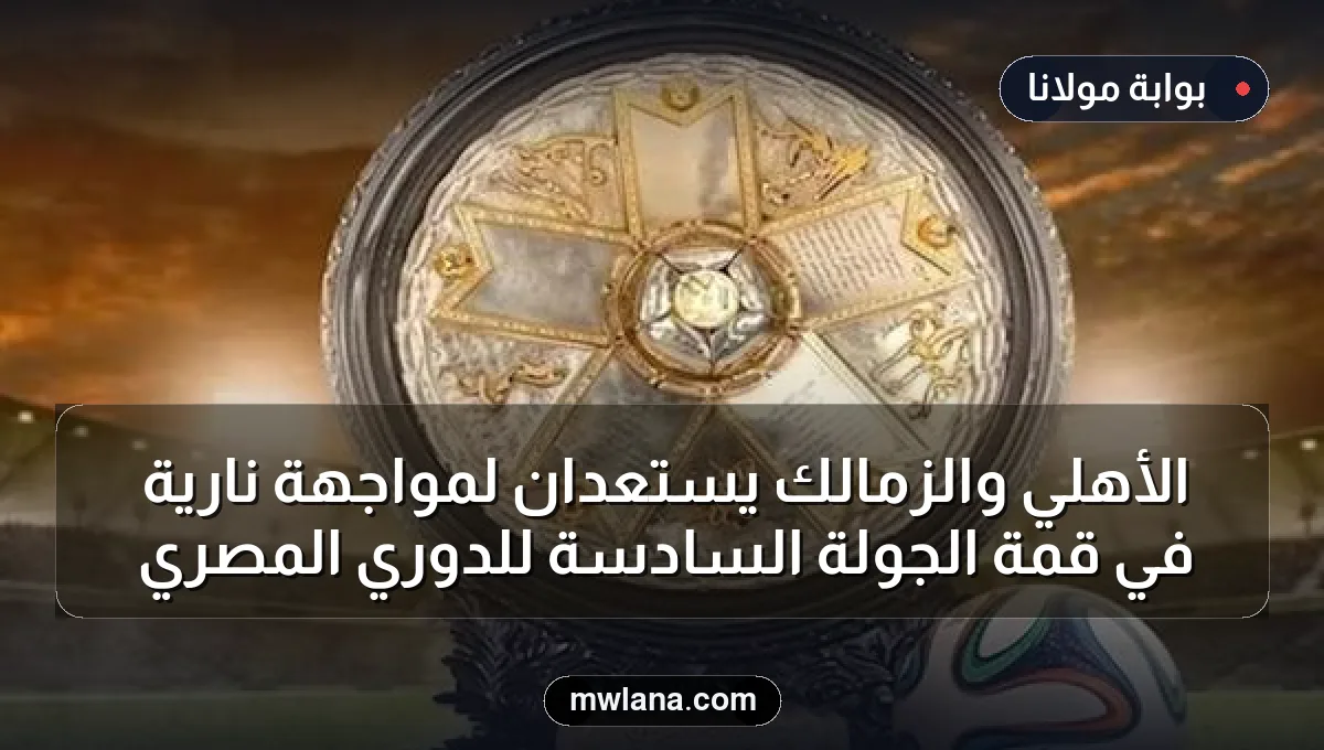 الأهلي والزمالك يستعدان لمواجهة نارية في قمة الجولة السادسة للدوري المصري