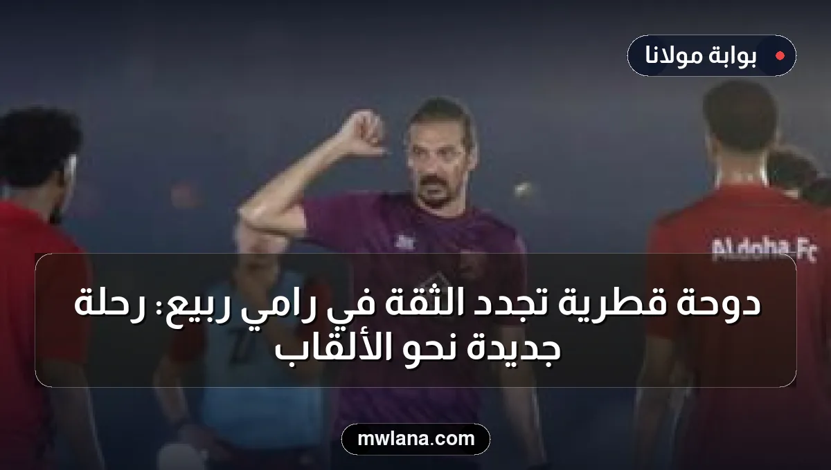 دوحة قطرية تجدد الثقة في رامي ربيع: رحلة جديدة نحو الألقاب