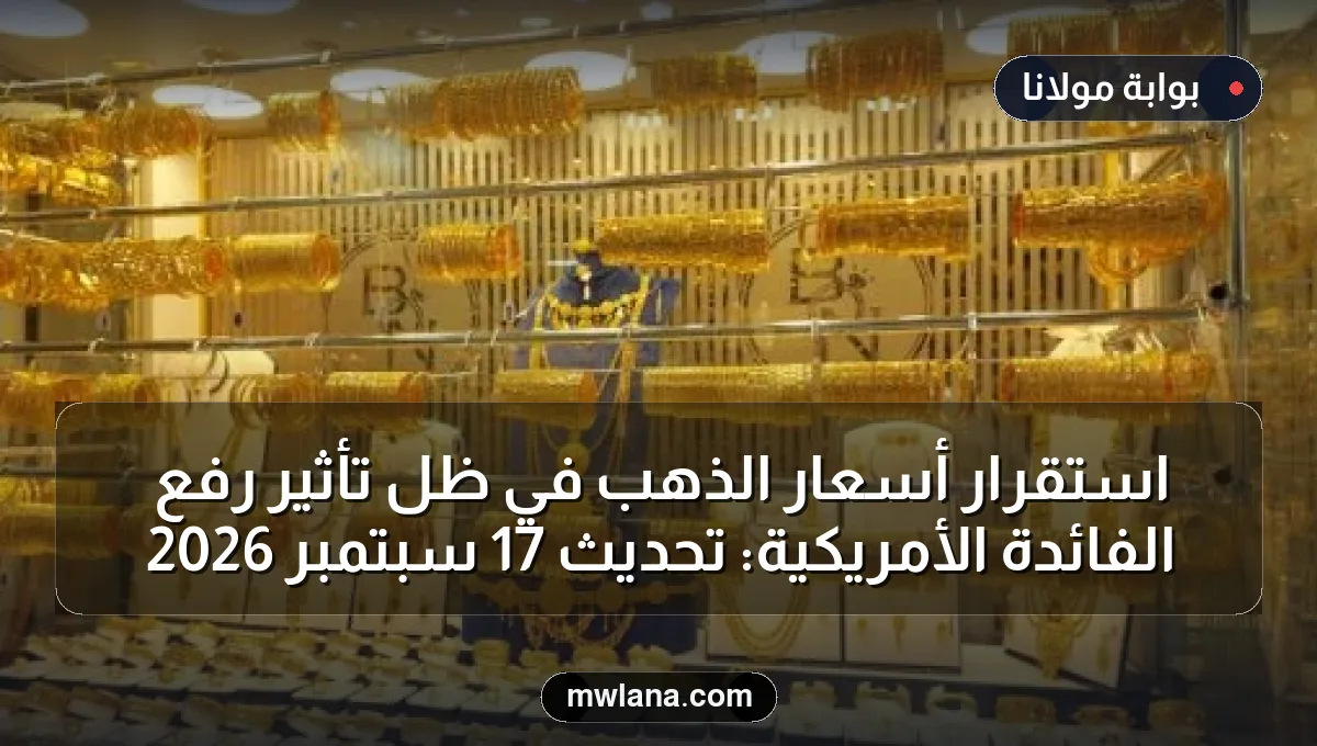استقرار أسعار الذهب في ظل تأثير رفع الفائدة الأمريكية: تحديث 17 سبتمبر 2026