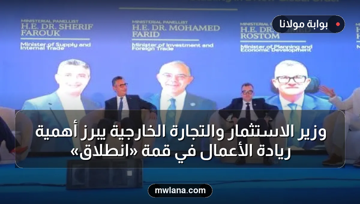 وزير الاستثمار والتجارة الخارجية يبرز أهمية ريادة الأعمال في قمة «انطلاق»