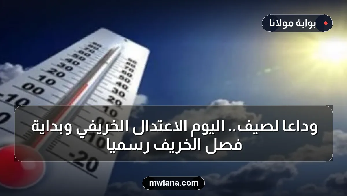 وداعاً لصيف.. اليوم الاعتدال الخريفي وبداية فصل الخريف رسمياً