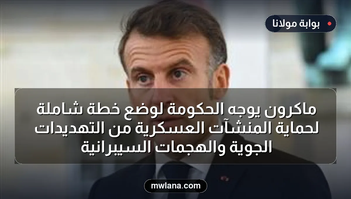ماكرون يوجه الحكومة لوضع خطة شاملة لحماية المنشآت العسكرية من التهديدات الجوية والهجمات السيبرانية