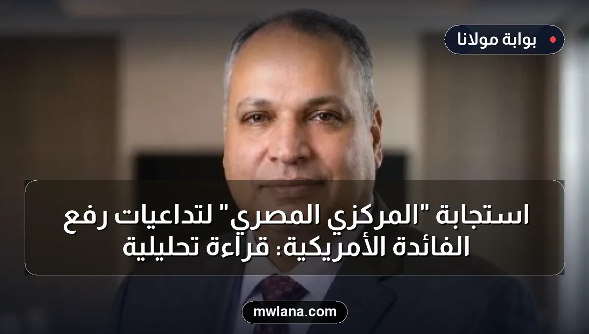 استجابة "المركزي المصري" لتداعيات رفع الفائدة الأمريكية: قراءة تحليلية