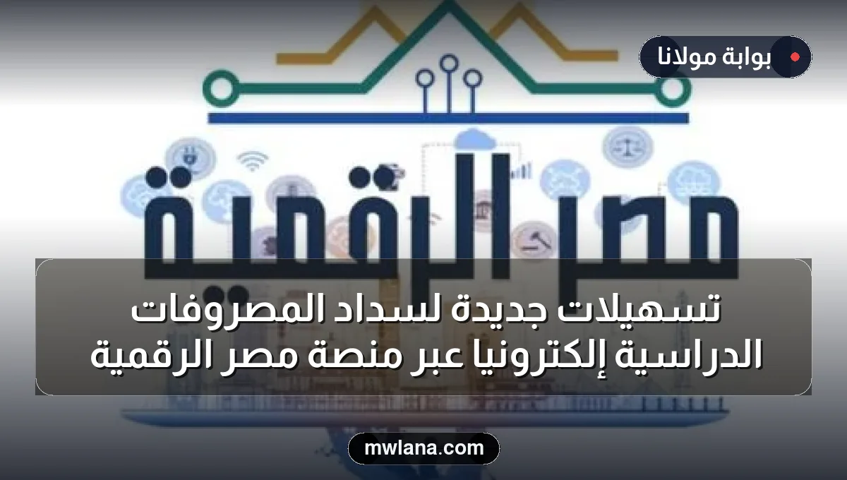 تسهيلات جديدة لسداد المصروفات الدراسية إلكترونياً عبر منصة مصر الرقمية