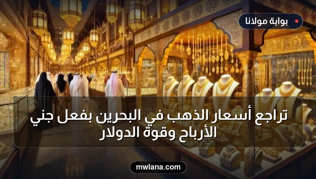 تراجع أسعار الذهب في البحرين بفعل جني الأرباح وقوة الدولار