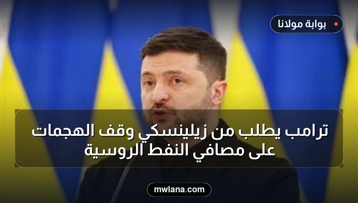 ترامب يطلب من زيلينسكي وقف الهجمات على مصافي النفط الروسية