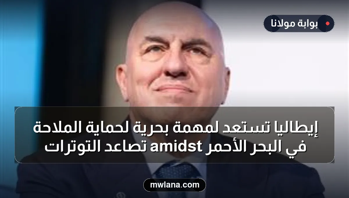 إيطاليا تستعد لمهمة بحرية لحماية الملاحة في البحر الأحمر amidst تصاعد التوترات