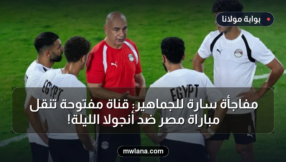 مفاجأة سارة للجماهير: قناة مفتوحة تنقل مباراة مصر ضد أنجولا الليلة!