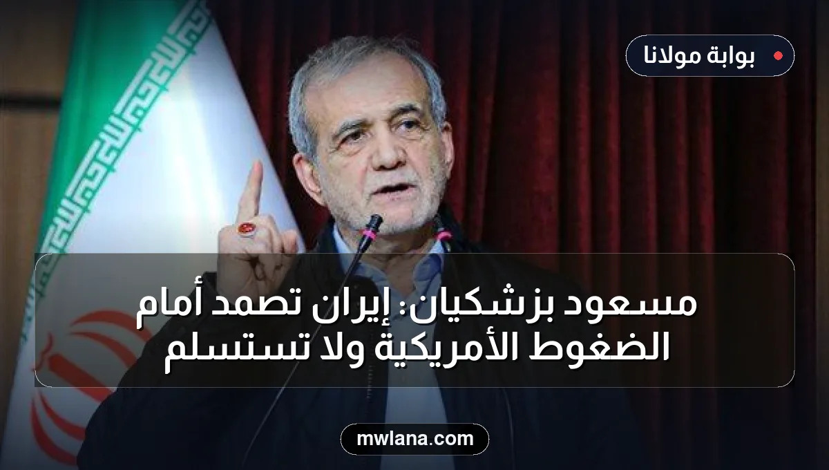 مسعود بزشكيان: إيران تصمد أمام الضغوط الأمريكية ولا تستسلم