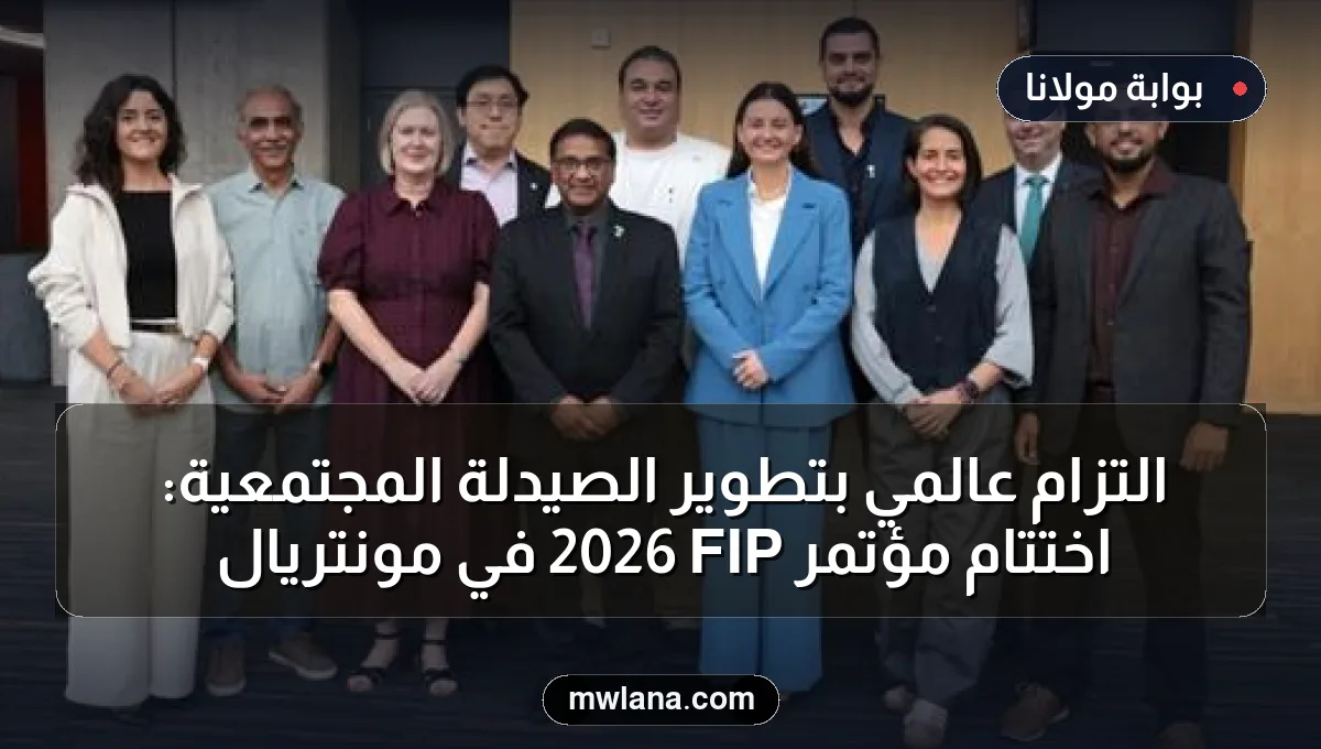 التزام عالمي بتطوير الصيدلة المجتمعية: اختتام مؤتمر FIP 2026 في مونتريال
