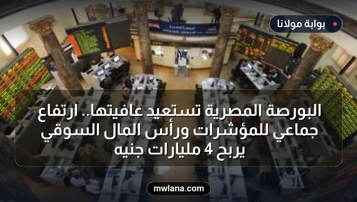 البورصة المصرية تستعيد عافيتها.. ارتفاع جماعي للمؤشرات ورأس المال السوقي يربح 4 مليارات جنيه