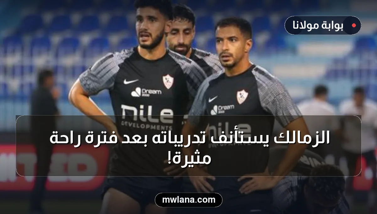 الزمالك يستأنف تدريباته بعد فترة راحة مثيرة!